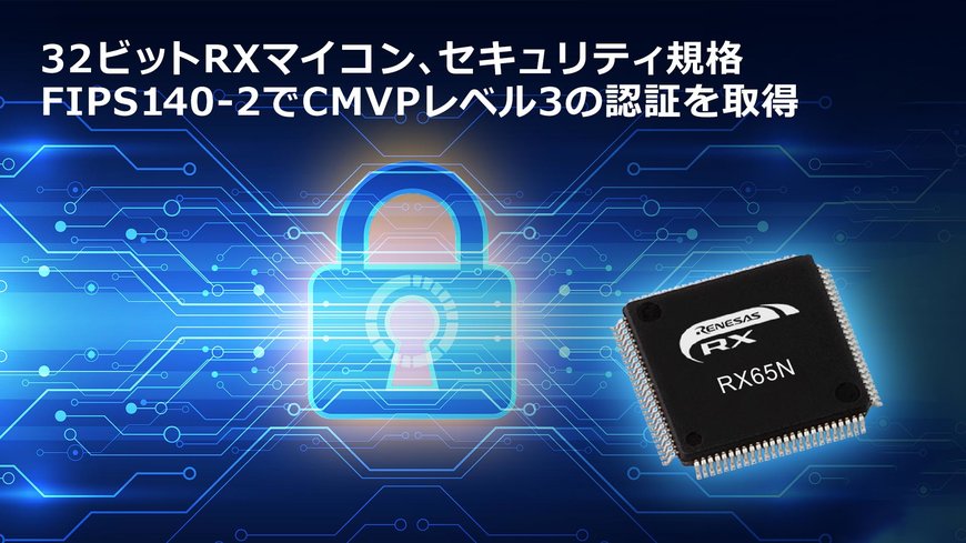 32ビットRXマイコンが、汎用マイコンとしては世界で初めてNISTによるセキュリティ規格FIPS140-2のCMVP認証でレベル3を取得
